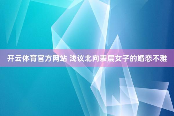 开云体育官方网站 浅议北向表层女子的婚恋不雅