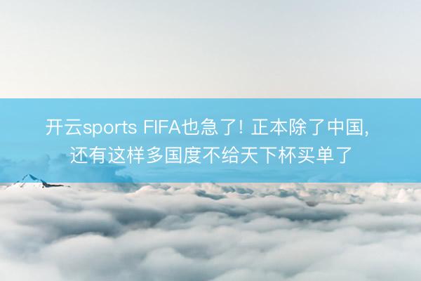 开云sports FIFA也急了! 正本除了中国， 还有这样多国度不给天下杯买单了