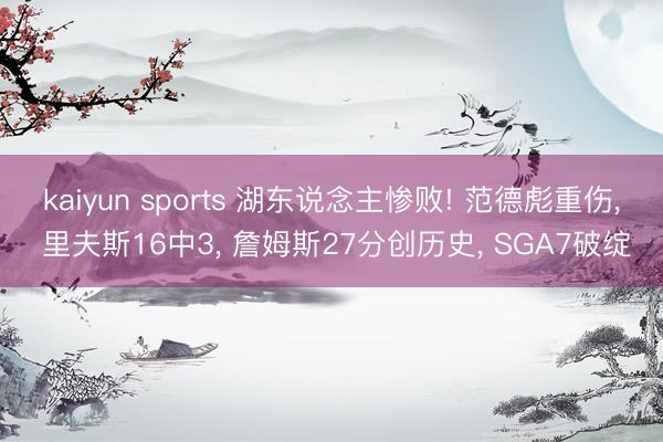 kaiyun sports 湖东说念主惨败! 范德彪重伤， 里夫斯16中3， 詹姆斯27分创历史， SGA7破绽