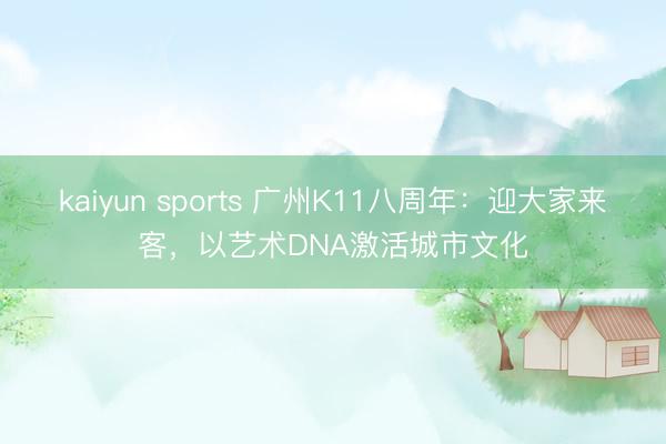 kaiyun sports 广州K11八周年：迎大家来客，以艺术DNA激活城市文化