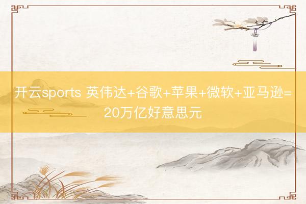 开云sports 英伟达+谷歌+苹果+微软+亚马逊=20万亿好意思元
