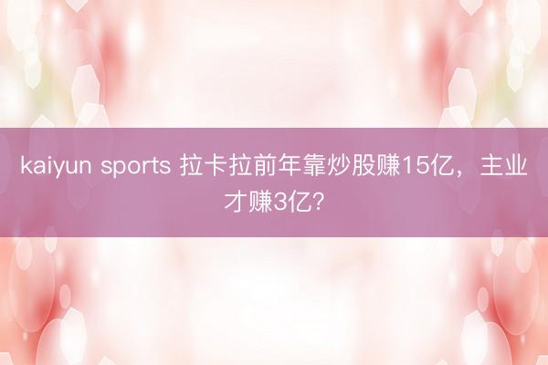 kaiyun sports 拉卡拉前年靠炒股赚15亿，主业才赚3亿？