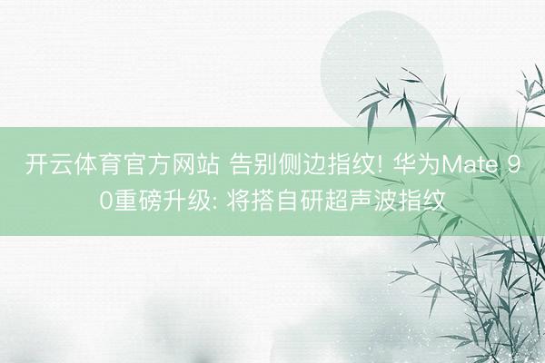 开云体育官方网站 告别侧边指纹! 华为Mate 90重磅升级: 将搭自研超声波指纹